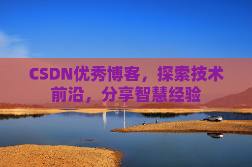 CSDN优秀博客，探索技术前沿，分享智慧经验